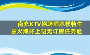 南充KTV招聘酒水模特生意火爆好上班无订房任务通